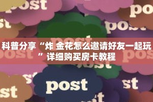 科普分享“炸 金花怎么邀请好友一起玩”详细购买房卡教程