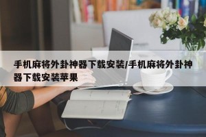 手机麻将外卦神器下载安装/手机麻将外卦神器下载安装苹果