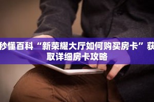秒懂百科“新荣耀大厅如何购买房卡”获取详细房卡攻略