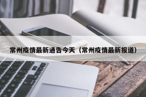 常州疫情最新通告今天（常州疫情最新报道）