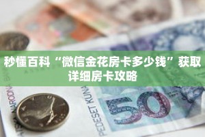 秒懂百科“微信金花房卡多少钱”获取详细房卡攻略