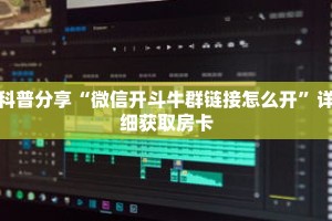 科普分享“微信开斗牛群链接怎么开”详细获取房卡