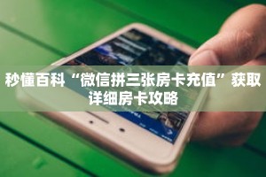 秒懂百科“微信拼三张房卡充值”获取详细房卡攻略