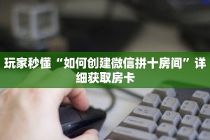 一分钟了解“新下游大厅怎么买房卡”详细购买房卡教程