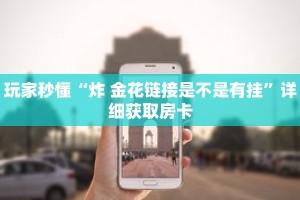 玩家秒懂“炸 金花链接是不是有挂”详细获取房卡