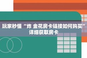 玩家秒懂“炸 金花房卡链接如何购买”详细获取房卡