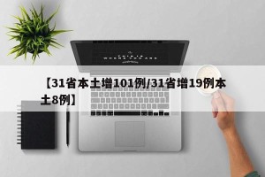 【31省本土增101例/31省增19例本土8例】