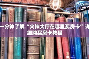 一分钟了解“火神大厅在哪里买房卡”详细购买房卡教程