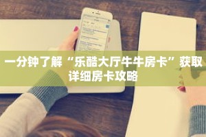 一分钟了解“乐酷大厅牛牛房卡”获取详细房卡攻略