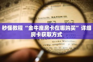 秒懂教程“金牛座房卡在哪购买”详细房卡获取方式