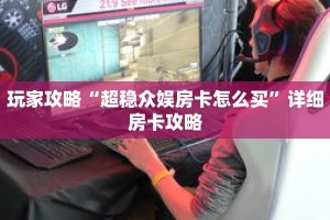 玩家攻略“超稳众娱房卡怎么买”详细房卡攻略