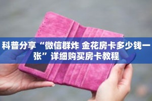 科普分享“微信群炸 金花房卡多少钱一张”详细购买房卡教程