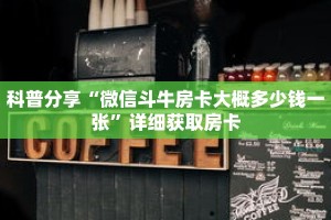 科普分享“微信斗牛房卡大概多少钱一张”详细获取房卡