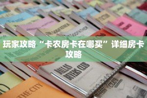 玩家攻略“卡农房卡在哪买”详细房卡攻略