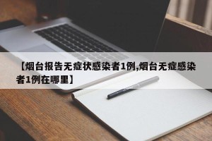 【烟台报告无症状感染者1例,烟台无症感染者1例在哪里】