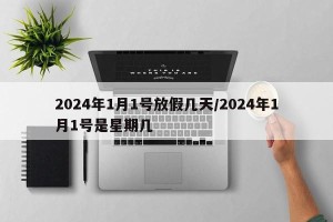 2024年1月1号放假几天/2024年1月1号是星期几