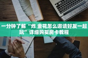 一分钟了解“炸 金花怎么邀请好友一起玩”详细购买房卡教程