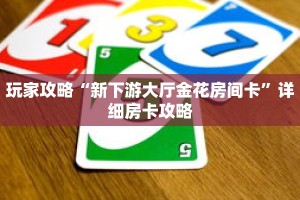 玩家攻略“新下游大厅金花房间卡”详细房卡攻略
