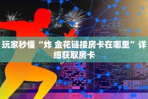 玩家秒懂“炸 金花链接房卡在哪里”详细获取房卡