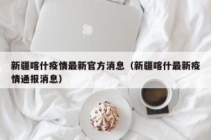 新疆喀什疫情最新官方消息（新疆喀什最新疫情通报消息）