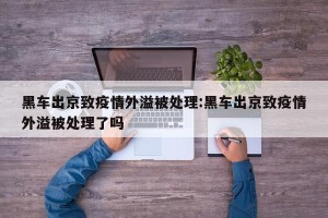 黑车出京致疫情外溢被处理:黑车出京致疫情外溢被处理了吗
