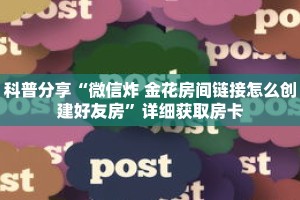 科普分享“微信炸 金花房间链接怎么创建好友房”详细获取房卡