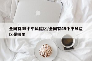 全国有49个中风险区/全国有49个中风险区是哪里