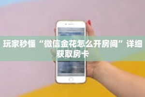 玩家秒懂“微信金花怎么开房间”详细获取房卡