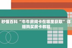 秒懂百科“牛牛房间卡在哪里获取”详细购买房卡教程
