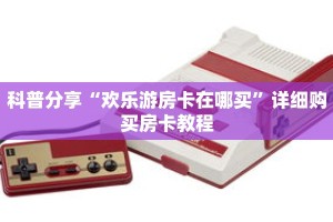 科普分享“欢乐游房卡在哪买”详细购买房卡教程