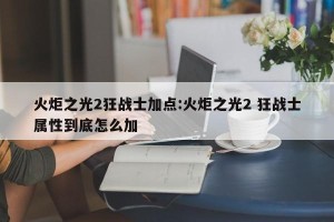 火炬之光2狂战士加点:火炬之光2 狂战士属性到底怎么加