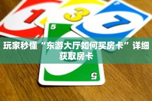 玩家秒懂“东游大厅如何买房卡”详细获取房卡