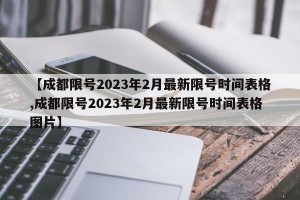 【成都限号2023年2月最新限号时间表格,成都限号2023年2月最新限号时间表格图片】