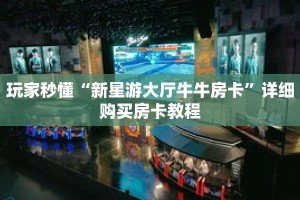 玩家秒懂“新星游大厅牛牛房卡”详细购买房卡教程