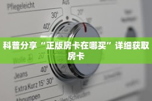 科普分享“正版房卡在哪买”详细获取房卡