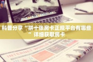 科普分享“拼十张房卡正规平台有哪些”详细获取房卡