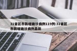 31省区市新增确诊病例119例:31省区市新增确诊病例最新