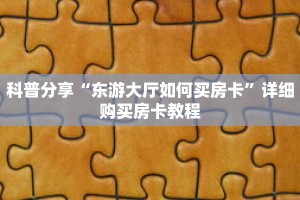 科普分享“东游大厅如何买房卡”详细购买房卡教程