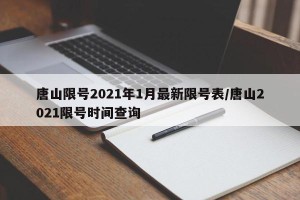 唐山限号2021年1月最新限号表/唐山2021限号时间查询