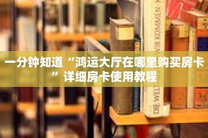 一分钟知道“鸿运大厅在哪里购买房卡”详细房卡使用教程