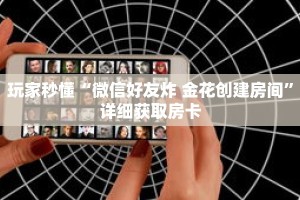玩家秒懂“微信好友炸 金花创建房间”详细获取房卡