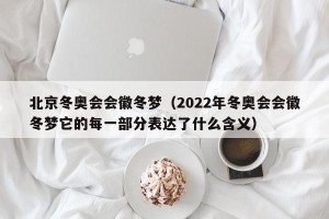 北京冬奥会会徽冬梦（2022年冬奥会会徽冬梦它的每一部分表达了什么含义）