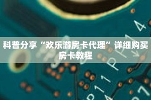 科普分享“欢乐游房卡代理”详细购买房卡教程