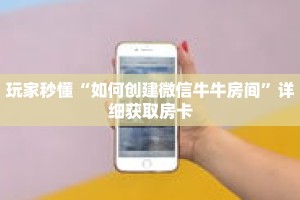 玩家秒懂“如何创建微信牛牛房间”详细获取房卡