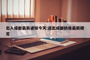 出入成都最新通知今天:进出成都防疫最新规定
