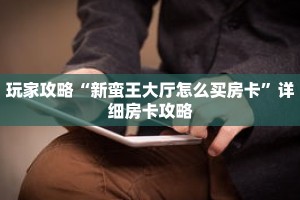 玩家攻略“新蛮王大厅怎么买房卡”详细房卡攻略