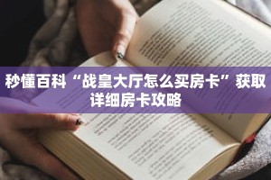 秒懂百科“战皇大厅怎么买房卡”获取详细房卡攻略