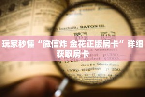 玩家秒懂“微信炸 金花正版房卡”详细获取房卡