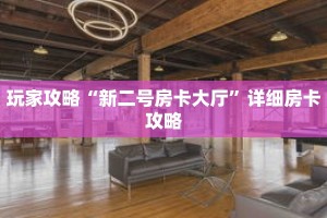 玩家攻略“新二号房卡大厅”详细房卡攻略