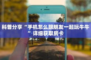 科普分享“手机怎么跟朋友一起玩牛牛”详细获取房卡